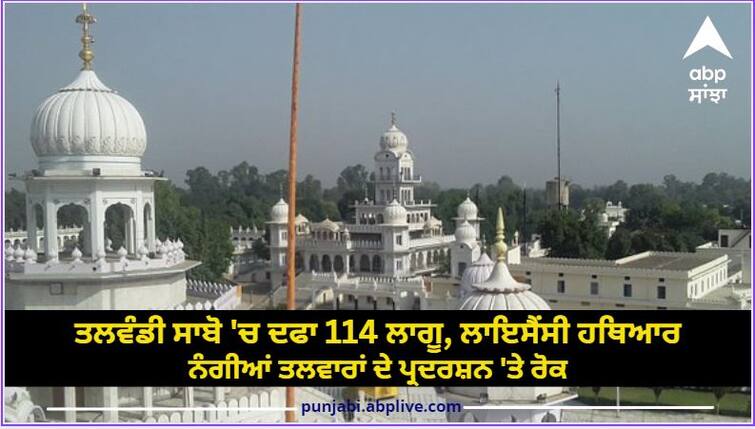 Section 114 enforced in Talwandi Sabo ban on display of licensed weapons bare swords Vaisakhi 2023: ਤਲਵੰਡੀ ਸਾਬੋ 'ਚ ਦਫਾ 114 ਲਾਗੂ, ਲਾਇਸੈਂਸੀ ਹਥਿਆਰ, ਨੰਗੀਆਂ ਤਲਵਾਰਾਂ ਦੇ ਪ੍ਰਦਰਸ਼ਨ 'ਤੇ ਰੋਕ