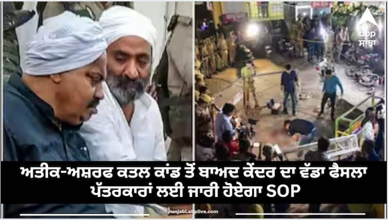 After the Atiq-Ashraf murder incident, the Center's big decision, SOP will be issued for journalists Atiq Ahmad Shot Dead: ਅਤੀਕ-ਅਸ਼ਰਫ ਕਤਲ ਕਾਂਡ ਤੋਂ ਬਾਅਦ ਕੇਂਦਰ ਦਾ ਵੱਡਾ ਫੈਸਲਾ, ਪੱਤਰਕਾਰਾਂ ਲਈ ਜਾਰੀ ਹੋਏਗਾ SOP