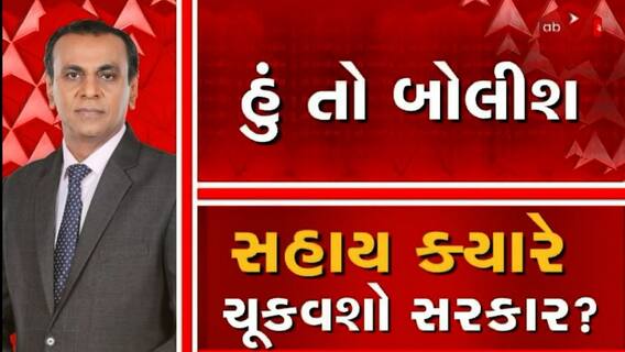 હું તો બોલીશ: સહાય ક્યારે ચૂકવશો સરકાર?