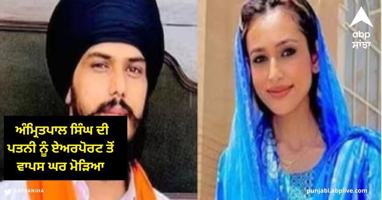 Amritpal Singh wife Kirandeep was returned home from the Airport, could not go to UK ਅੰਮ੍ਰਿਤਪਾਲ ਸਿੰਘ ਦੀ ਪਤਨੀ ਕਿਰਨਦੀਪ ਨੂੰ ਏਅਰਪੋਰਟ ਤੋਂ ਵਾਪਸ ਘਰ ਮੋੜਿਆ, ਨਹੀਂ ਜਾ ਸਕੀ ਯੂਕੇ