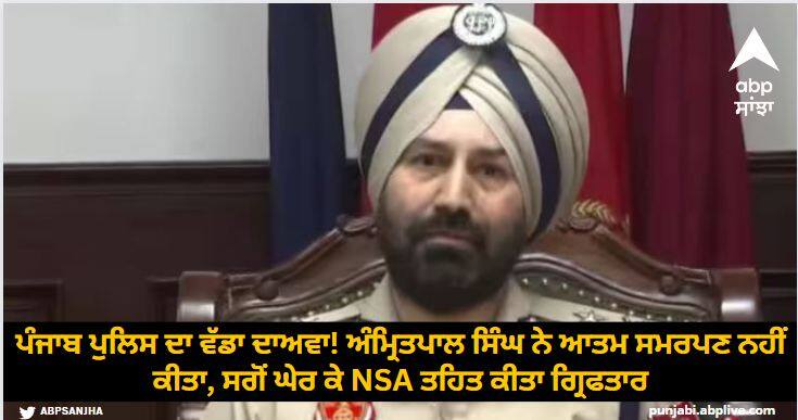 Big claim of Punjab Police Amritpal Singh did not surrender but was surrounded and arrested under NSA ਪੰਜਾਬ ਪੁਲਿਸ ਦਾ ਵੱਡਾ ਦਾਅਵਾ! ਅੰਮ੍ਰਿਤਪਾਲ ਸਿੰਘ ਨੇ ਆਤਮ ਸਮਰਪਣ ਨਹੀਂ ਕੀਤਾ, ਸਗੋਂ ਘੇਰ ਕੇ ਐਨਐਸਏ ਤਹਿਤ ਗ੍ਰਿਫਤਾਰ ਕੀਤਾ