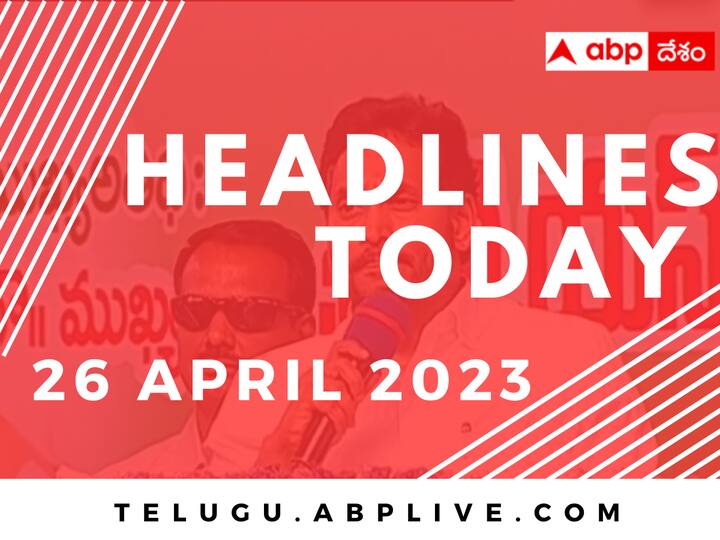 Top 10 Headlines Today 26 April Politics AP TS India World News From ABP Desam ఇంటర్ విద్యార్థులకు, అవినాష్ అనుచరులకు కామన్ పాయింట్ ఏంటీ? ఇలాంటి అప్‌డేట్స్ తో వచ్చేసింది టాప్ హెడ్‌లైన్స్