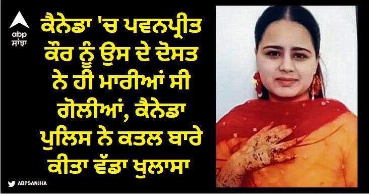 In Canada Pawanpreet Kaur was shot dead by her friend Canadian police made a big disclosure about the murder ਕੈਨੇਡਾ 'ਚ ਪਵਨਪ੍ਰੀਤ ਕੌਰ ਨੂੰ ਉਸ ਦੇ ਦੋਸਤ ਨੇ ਹੀ ਮਾਰੀਆਂ ਸੀ ਗੋਲੀਆਂ, ਕੈਨੇਡਾ ਪੁਲਿਸ ਨੇ ਕਤਲ ਬਾਰੇ ਕੀਤਾ ਵੱਡਾ ਖੁਲਾਸਾ