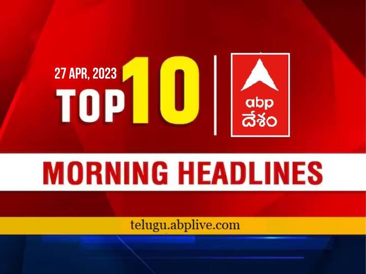 Todays Top 10 headlines 27 april ap telangana politics latest news today from abp desam Top 10 Headlines Today: మహారాష్ట్రంలో బీఆర్ఎస్ మరో భారీ ప్లాన్ - నేటి టాప్ 10 న్యూస్ చూడండి