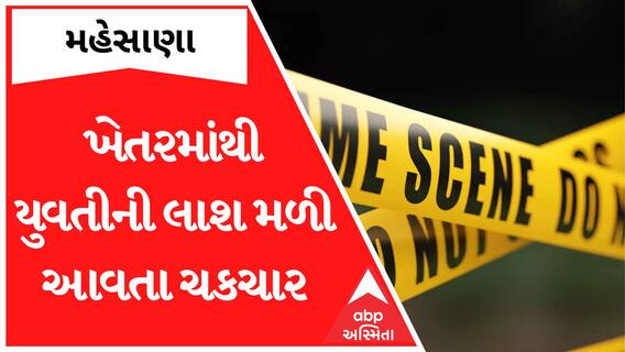 Mehsana : બાસણા ગામે ખેતરમાંથી યુવતીની લાશ મળી આવતાં ખળભળાટ, કોણ છે આ યુવતી?