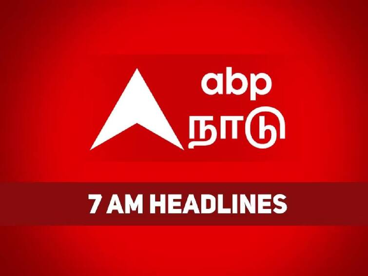 morning news today 7 am latest headlines 27th april 2023 know full update 7 AM Headlines: கடந்த 24 மணி நேரத்தில் என்ன நடந்தது?  இதோ காலை 7 மணி தலைப்புச் செய்திகள்..!