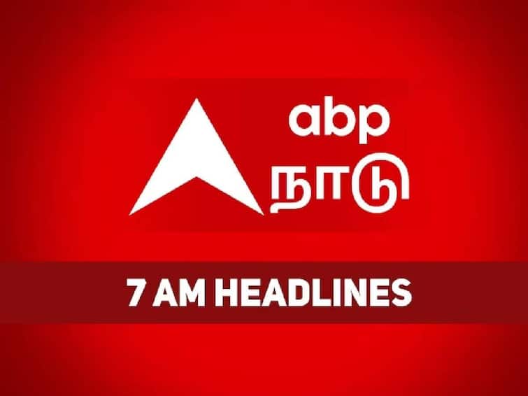 morning news today 7 am latest headlines 28th april 2023 know full update 7 AM Headlines: கடந்த 24 மணி நேரத்தில் நடந்தது என்ன?  இதோ காலை 7 மணி தலைப்புச் செய்திகள்..!