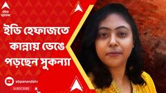 'বাবার সঙ্গে কথা বলতে চাই', ইডি হেফাজতে বারবার কান্নায় ভেঙে পড়ছেন সুকন্যা