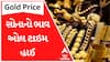 Gold Price : સોનું ફરી ઓલ ટાઈમ હાઈ, 10 ગ્રામનો ભાવ 63000 હજારને પાર