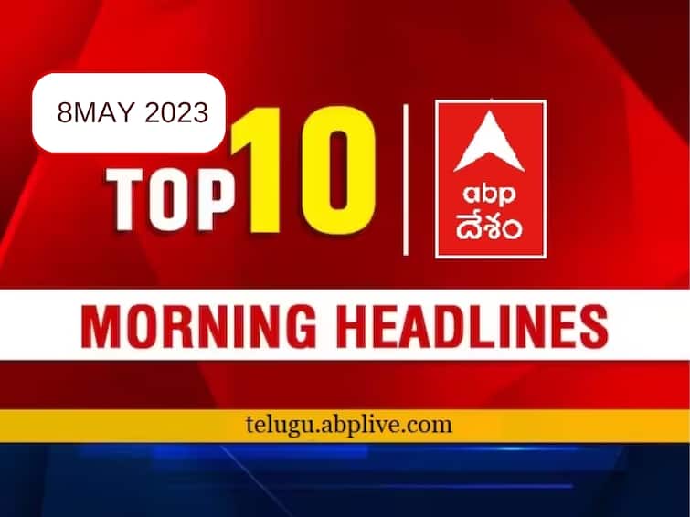Todays Top 10 headlines 8 May AP Telangana politics sports latest news today from abp desam Top 10 Headlines Today: మండే మార్నింగ్‌ టాప్‌ టెన్ హెడ్‌లైన్స్ ఇవే