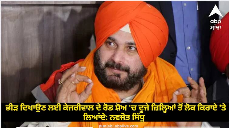 People were hired from other districts in Kejriwal road show to show the crowd Navjot Sidhu Jalandhar bypoll: ਭੀੜ ਦਿਖਾਉਣ ਲਈ ਕੇਜਰੀਵਾਲ ਦੇ ਰੋਡ ਸ਼ੋਅ 'ਚ ਦੂਜੇ ਜ਼ਿਲ੍ਹਿਆਂ ਤੋਂ ਲੋਕ ਕਿਰਾਏ ’ਤੇ ਲਿਆਂਦੇ: ਨਵਜੋਤ ਸਿੱਧੂ