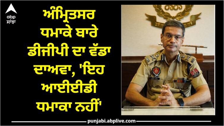 DGP big claim about Amritsar blast It is not an IED blast Amritsar Blast: ਅੰਮ੍ਰਿਤਸਰ ਧਮਾਕੇ ਬਾਰੇ ਡੀਜੀਪੀ ਦਾ ਵੱਡਾ ਦਾਅਵਾ, 'ਇਹ ਆਈਈਡੀ ਧਮਾਕਾ ਨਹੀਂ'