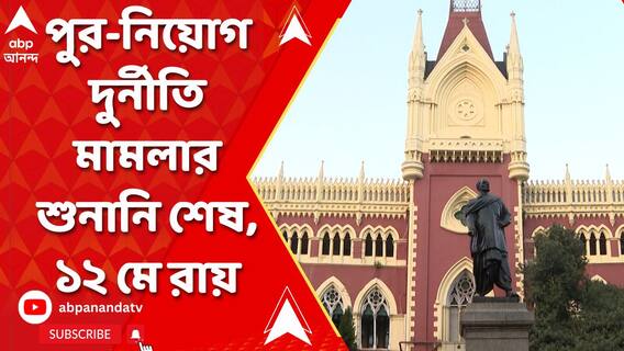 পুর-নিয়োগ দুর্নীতি মামলার শুনানি শেষ, ১২ মে রায় দেবেন বিচারপতি