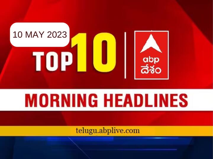 Todays Top 10 headlines 10 May AP Telangana politics sports latest news today from abp desam Top 10 Headlines Today:టాప్‌ టెన్ న్యూస్ చూడండి పది నిమిషాల్లో  అప్‌డేట్‌ అయిపోతారు