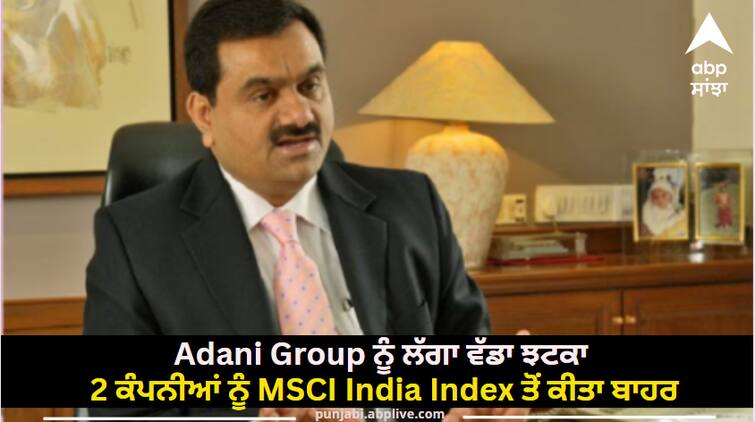 Adani Group suffered a big blow these 2 companies were removed from the MSCI India Index Adani Group ਨੂੰ ਲੱਗਾ ਵੱਡਾ ਝਟਕਾ, ਇੰਨਾਂ 2 ਕੰਪਨੀਆਂ ਨੂੰ MSCI India Index ਤੋਂ ਕੀਤਾ ਬਾਹਰ, ਸ਼ੇਅਰਾਂ 'ਚ ਆਈ ਭਾਰੀ ਗਿਰਾਵਟ