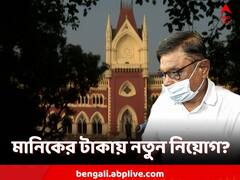 'সরকার চাইলে মানিকের টাকায় নতুন নিয়োগ', বাতিল-নির্দেশে জানাল হাইকোর্ট