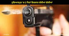ਹੁਸ਼ਿਆਰਪੁਰ ਦੇ ਪਿੰਡ ਪਿੱਪਲਾਂਵਾਲਾ 'ਚ 2 ਧਿਰਾਂ ਵਿਚਕਾਰ ਚੱਲੀਆਂ ਗੋਲੀਆਂ , 1 ਦੀ ਮੌਤ ,ਕਈ ਜ਼ਖਮੀ