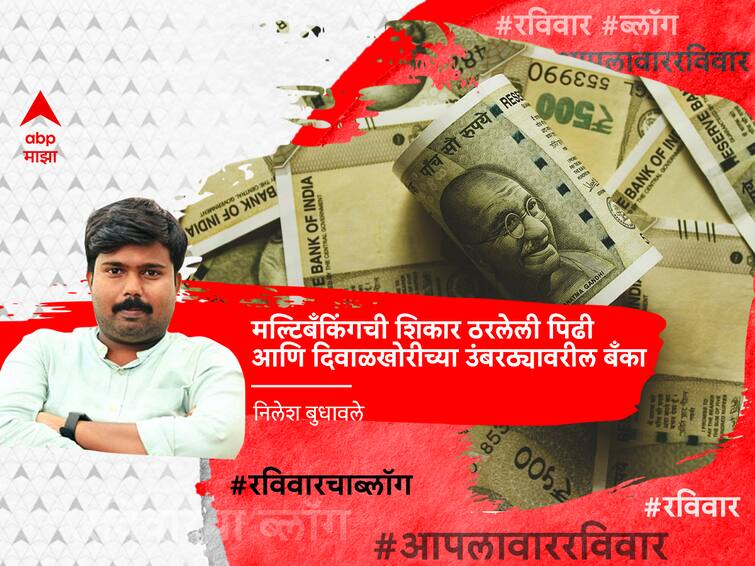 Blog of Nilesh Budhawale on generation victimized by multibanking and banks on the brink of bankruptcy Blog : मल्टिबँकिंगची शिकार ठरलेली पिढी आणि दिवाळखोरीच्या उंबरठ्यावरील बँका