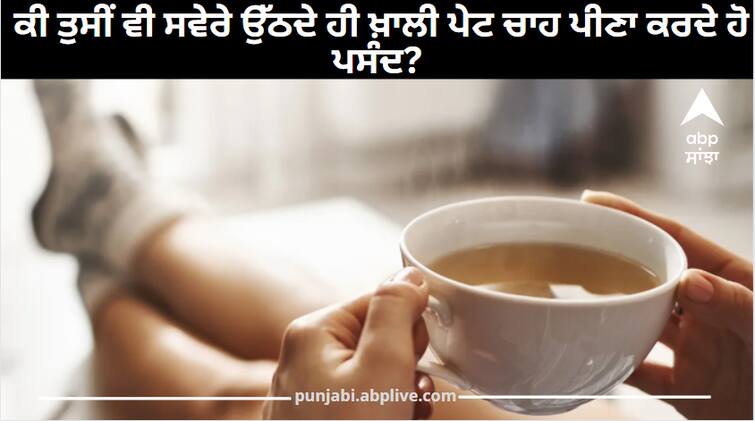 side effects of drinking tea empty stomach why should drink lukewarm water in the morning Rules for Drinking Tea: ਕੀ ਤੁਸੀਂ ਵੀ ਸਵੇਰੇ ਉੱਠਦੇ ਹੀ ਖ਼ਾਲੀ ਪੇਟ ਚਾਹ ਪੀਣਾ ਕਰਦੇ ਹੋ ਪਸੰਦ? ਸਰੀਰ 'ਤੇ ਹੁੰਦੈ ਇਹ ਅਸਰ, ਜਾਣ ਕੇ ਹੋ ਜਾਓਗੇ ਹੈਰਾਨ