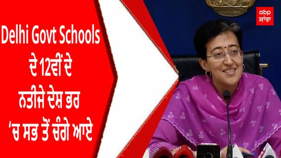 Delhi Govt Schools ਦੇ 12ਵੀਂ ਦੇ ਨਤੀਜੇ ਦੇਸ਼ ਭਰ 'ਚ ਸਭ ਤੋਂ ਚੰਗੇ ਆਏ