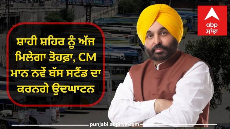 Patiala city will get a gift today CM Mann will inaugurate the new bus stand Patiala News: ਸ਼ਾਹੀ ਸ਼ਹਿਰ ਨੂੰ ਅੱਜ ਮਿਲੇਗਾ ਤੋਹਫ਼ਾ, CM ਮਾਨ ਨਵੇਂ ਬੱਸ ਸਟੈਂਡ ਦਾ ਕਰਨਗੇ ਉਦਘਾਟਨ