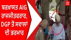 ਬਰਖ਼ਾਸਤ AIG ਰਾਜਜੀਤ ਫਰਾਰ, DGP ਤੋਂ ਸਵਾਲਾਂ ਦੀ ਭਰਮਾਰ