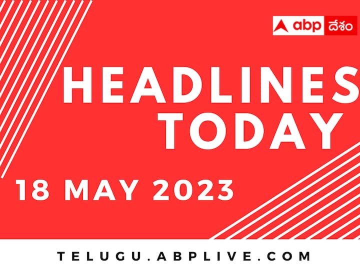 Top 10 Headlines Today 18 May Politics Andhra Pradesh Telangana India World sports News From ABP Desam Top Headlines Today: మే 18 నాటి షెడ్యూల్డ్‌ హెడ్‌లైన్స్ ఏంటంటే?