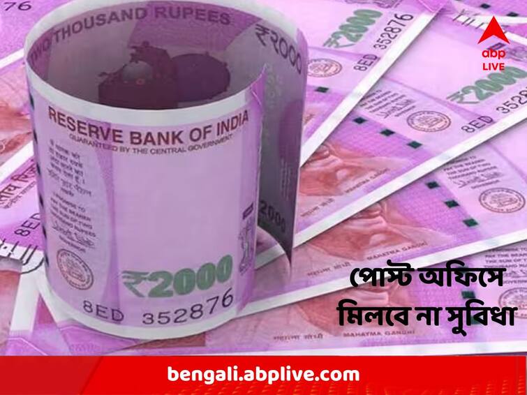 Rs 2000 Currency Notes Update : Exchange of Notes cann't be done at Post Office Rs 2000 Currency Note Exchange : শুধুমাত্র ব্যাঙ্কেই মিলবে সুবিধা, পোস্ট অফিসে বদলানো যাবে না ২০০০ টাকার নোট !