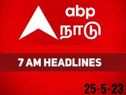 morning news today 7 am latest headlines 25th may 2023 know full update 7 AM Headlines: உள்ளூர் முதல் உலகம் வரை நடந்தது என்ன? அத்தனையும் அறிய இதோ! ஏபிபியின் தலைப்பு செய்திகள்!