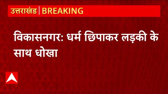 Uttarakhand: Vikasnagar में धर्म छिपाकर लड़की के साथ केरल के लड़के ने किया धोखा..ये है पूरा मामला