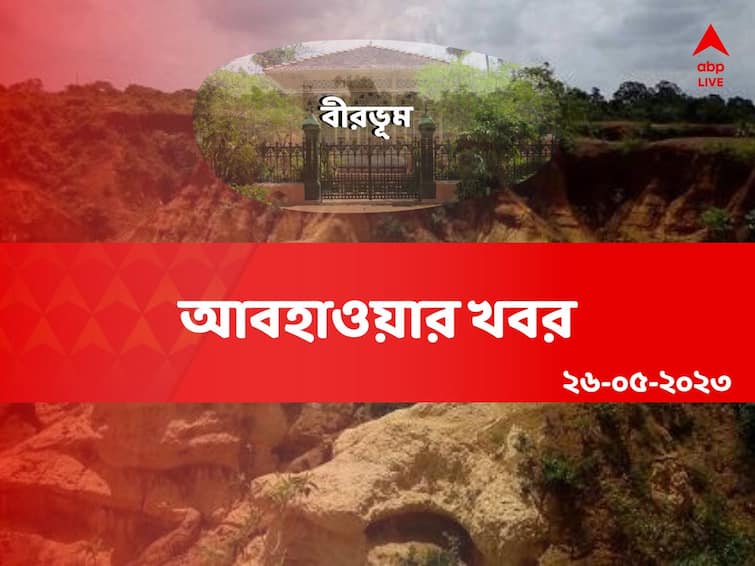 weather update of birbhum on  26 May  2023 Birbhum Today Weather : আজও জেলায় জেলায় চলবে ঝড়-বৃষ্টি ! কেমন থাকবে বীরভূমের আবহাওয়া ?