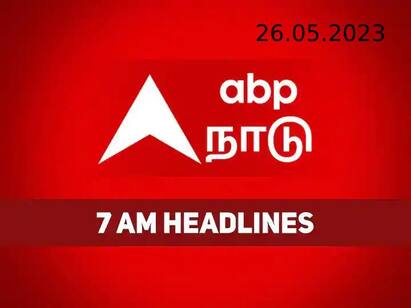 morning news today 7 am latest headlines 26th may 2023 know full update 7 AM Headlines: கடந்த 24 மணி நேரத்தில் நடந்த முக்கிய நிகழ்வுகள் தெரிய வேண்டுமா?.. 7 மணி தலைப்புச்செய்திகள் இதோ..!