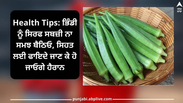 Health Tips: okra  will be surprised to know its health benefits Health Tips: ਭਿੰਡੀ ਨੂੰ ਸਿਰਫ ਸਬਜ਼ੀ ਨਾ ਸਮਝ ਬੈਠਿਓ, ਸਿਹਤ ਲਈ ਫਾਇਦੇ ਜਾਣ ਕੇ ਹੋ ਜਾਓਗੇ ਹੈਰਾਨ