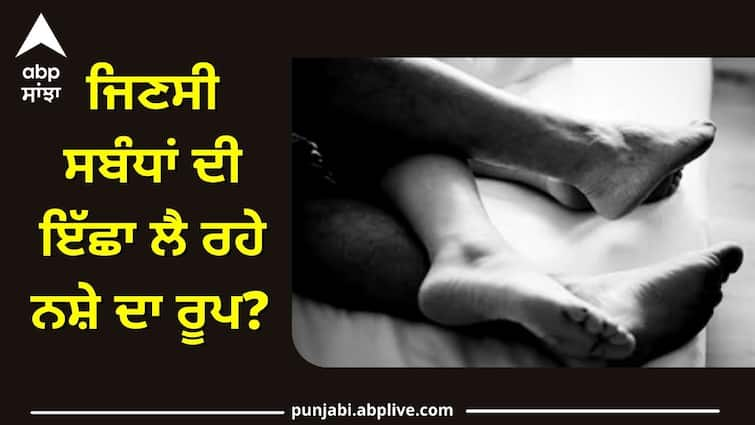 A form of addiction taking the desire for sexual relations Be alert when you see these symptoms ਸਾਵਧਾਨ! ਜਿਣਸੀ ਸਬੰਧਾਂ ਦੀ ਇੱਛਾ ਲੈ ਰਹੇ ਨਸ਼ੇ ਦਾ ਰੂਪ? ਇਹ ਲੱਛਣ ਵੇਖਦਿਆਂ ਹੀ ਹੋ ਜਾਓ ਅਲਰਟ