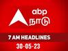 Headlines 30 May: சுடச்சுட முக்கியச் செய்திகளை அறிய.. இதோ ஏபிபி-யின் காலை 7 மணி தலைப்புச்செய்திகள்..!