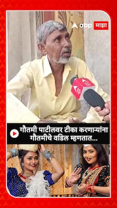 Gautami Patil Father : गौतमी पाटीलवर टीका करणाऱ्यांना गौतमीचे वडील म्हणतात...
