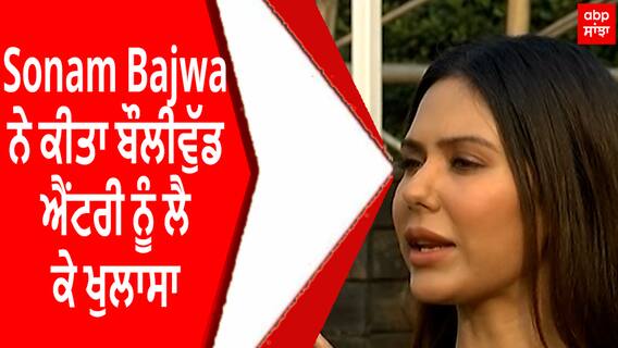 Sonam Bajwa ਨੇ ਕੀਤਾ ਬੌਲੀਵੁੱਡ ਐਂਟਰੀ ਨੂੰ ਲੈ ਕੇ ਖੁਲਾਸਾ