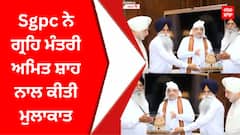 Sgpc ਨੇ ਗ੍ਰਹਿ ਮੰਤਰੀ ਅਮਿਤ ਸ਼ਾਹ ਨਾਲ ਕੀਤੀ ਮੁਲਾਕਾਤ