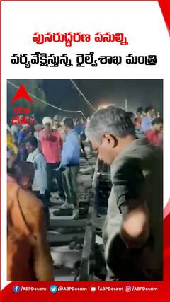 పునరుద్ధరణ పనుల్ని దగ్గరుండి పర్యవేక్షిస్తున్న రైల్వేశాఖ మంత్రి