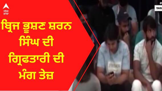 Wrestlers Protest । ਬ੍ਰਿਜ ਭੂਸ਼ਣ ਸ਼ਰਨ ਸਿੰਘ ਦੀ ਗ੍ਰਿਫਤਾਰੀ ਦੀ ਮੰਗ ਤੇਜ਼