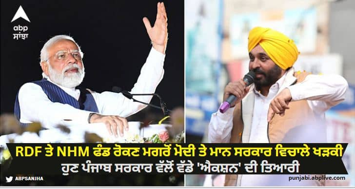 Clash between Modi and Mann government after stopping RDF and NHM funds, now Punjab government is preparing for big 'action' Punjab News: ਆਰਡੀਐਫ ਤੇ ਐਨਐਚਐਮ ਫੰਡ ਰੋਕਣ ਮਗਰੋਂ ਮੋਦੀ ਤੇ ਮਾਨ ਸਰਕਾਰ ਵਿਚਾਲੇ ਖੜਕੀ, ਹੁਣ ਪੰਜਾਬ ਸਰਕਾਰ ਵੱਲੋਂ ਵੱਡੇ 'ਐਕਸ਼ਨ' ਦੀ ਤਿਆਰੀ