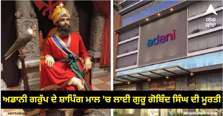 Statue of Guru Gobind Singh placed in Adani Group's shopping mall, Sikhs call it a deliberate conspiracy Punjab News: ਅਡਾਨੀ ਗਰੁੱਪ ਦੇ ਸ਼ਾਪਿੰਗ ਮਾਲ 'ਚ ਲਾਈ ਗੁਰੂ ਗੋਬਿੰਦ ਸਿੰਘ ਦੀ ਮੂਰਤੀ, ਸਿੱਖਾਂ ਵੱਲੋਂ ਸੋਚੀ ਸਮਝੀ ਸਾਜ਼ਿਸ਼ ਕਰਾਰ