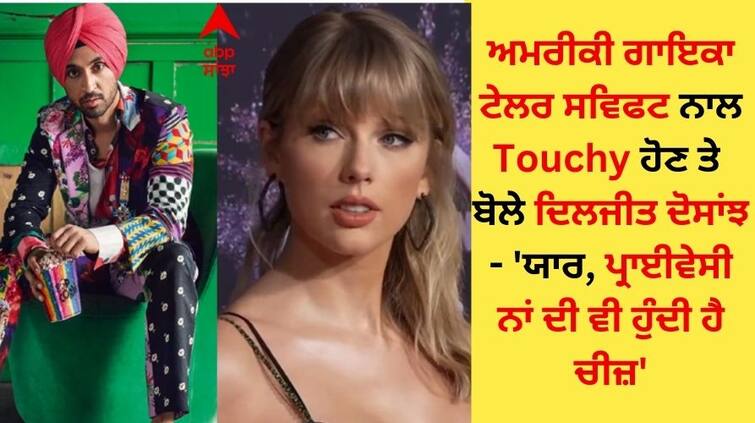 Diljit Dosanjh said on being touchy with American singer Taylor Swift - Dude there is something called privacy ਅਮਰੀਕੀ ਗਾਇਕਾ ਟੇਲਰ ਸਵਿਫਟ ਨਾਲ 'Touchy' ਹੋਣ ਤੇ ਬੋਲੇ ਦਿਲਜੀਤ ਦੋਸਾਂਝ- 'ਯਾਰ, ਪ੍ਰਾਈਵੇਸੀ ਨਾਂ ਦੀ ਵੀ ਕੋਈ ਚੀਜ਼ ਹੁੰਦੀ ਆ'