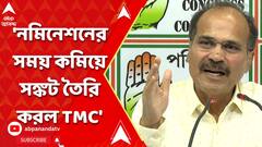 'নমিনেশনের সময় কমিয়ে সঙ্কট তৈরি করল TMC', বিস্ফোরক অধীর