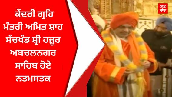 Amit Shah : ਕੇਂਦਰੀ ਗ੍ਰਹਿ ਮੰਤਰੀ ਅਮਿਤ ਸ਼ਾਹ ਸੱਚਖੰਡ ਸ਼੍ਰੀ ਹਜ਼ੂਰ ਅਬਚਲਨਗਰ ਸਾਹਿਬ ਹੋਏ ਨਤਮਸਤਕ