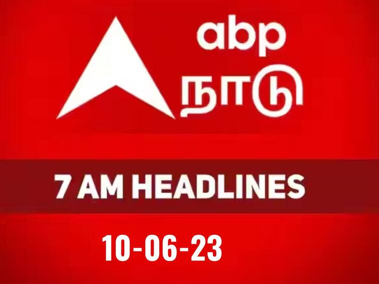 today headlines news june 10th tamilnadu india world news know full details here Today Headlines 10th June 2023: நேற்று நடந்தது, இன்று நடக்கப்போவது.. அனைத்தையும் அறிய 7 மணி தலைப்புச்செய்திகள் இதோ..!