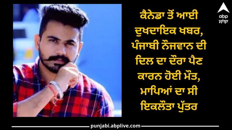 Sad news from Canada, Punjabi youth died due to heart attack ਕੈਨੇਡਾ ਤੋਂ ਆਈ ਦੁਖਦਾਇਕ ਖਬਰ, ਪੰਜਾਬੀ ਨੌਜਵਾਨ ਦੀ ਦਿਲ ਦਾ ਦੌਰਾ ਪੈਣ ਕਾਰਨ ਹੋਈ ਮੌਤ, ਮਾਪਿਆਂ ਦਾ ਸੀ ਇਕਲੌਤਾ ਪੁੱਤਰ