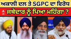 Giani Raghbir Singh । ਅਕਾਲੀ ਦਲ ਦਾ ਵਿਰੋਧ ਜਥੇਦਾਰ ਨੂੰ ਪਿਆ ਭਾਰੀ