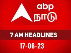 Today Headlines 17th June 2023: இதுவரை நடந்தது.. இன்று நடக்கப்போவது அத்தனையும் அறிய..! காலை 7 மணி தலைப்புச் செய்திகள் இதோ..!