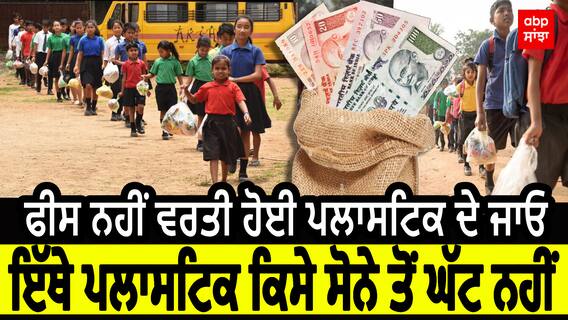 ਫੀਸ ਨਹੀਂ ਵਰਤੀ ਹੋਈ ਪਲਾਸਟਿਕ ਦੇ ਜਾਓ,ਇਥੇ ਪਲਾਸਟਿਕ ਕਿਸੇ ਸੋਨੇ ਤੋਂ ਘੱਟ ਨਹੀਂ